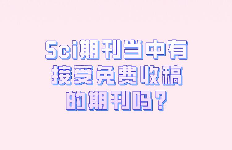 Sci期刊當(dāng)中有接受免費(fèi)收稿的期刊嗎?