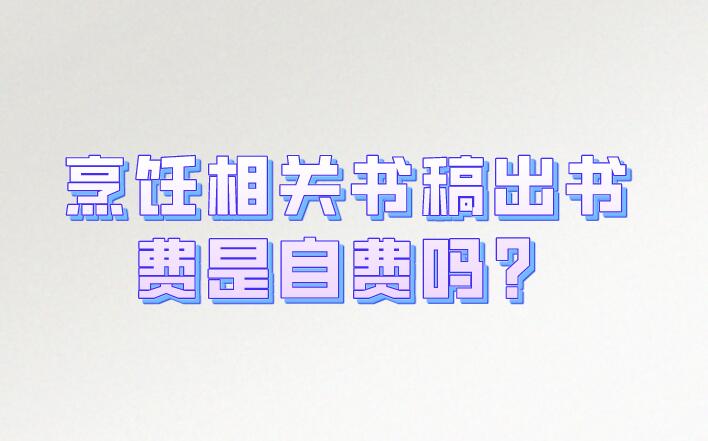 烹飪相關(guān)書(shū)稿出書(shū)費(fèi)是自費(fèi)嗎