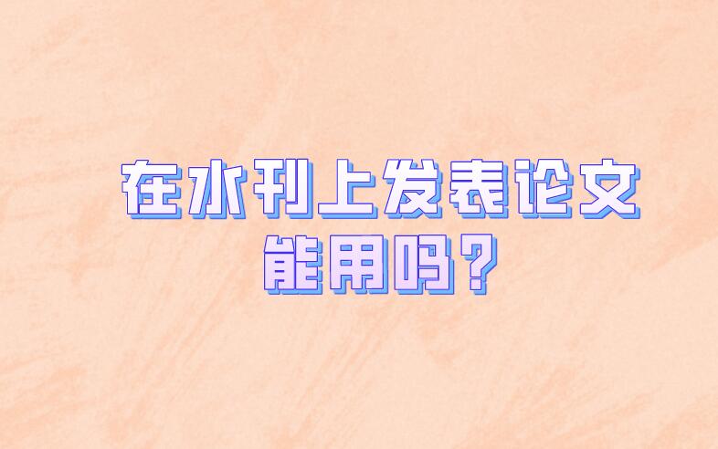 在水刊上發(fā)表論文能用嗎?