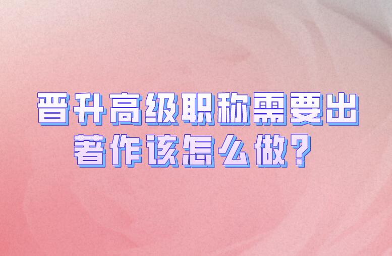 晉升高級(jí)職稱需要出著作該怎么做