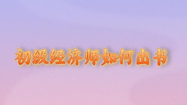 初級經(jīng)濟師如何出書