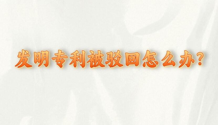發(fā)明專利被駁回怎么辦?