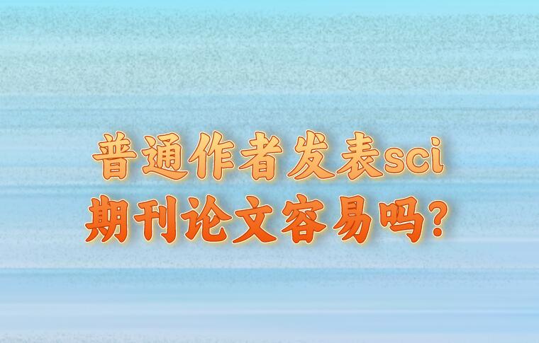 普通作者發表sci期刊論文容易嗎?