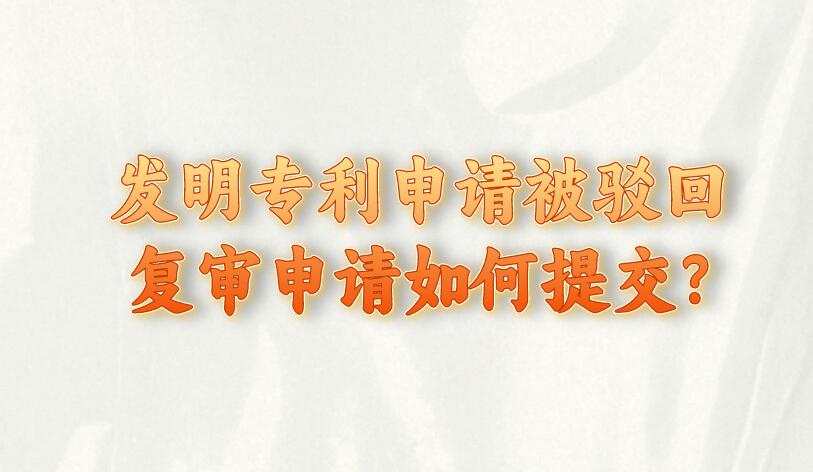 發(fā)明專利申請被駁回復(fù)審申請如何提交?