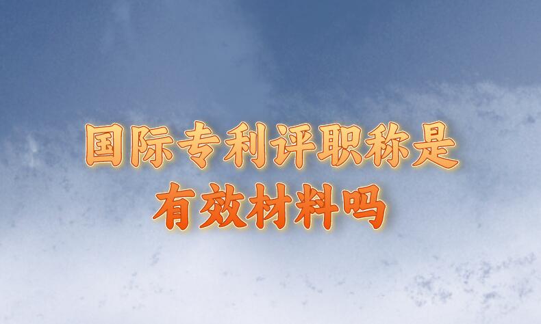 國(guó)際專利評(píng)職稱是有效材料嗎