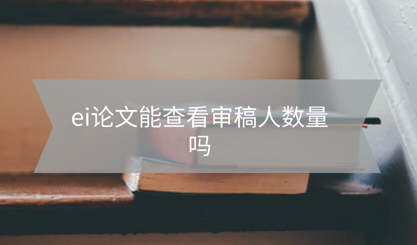 ei論文能查看審稿人數量嗎