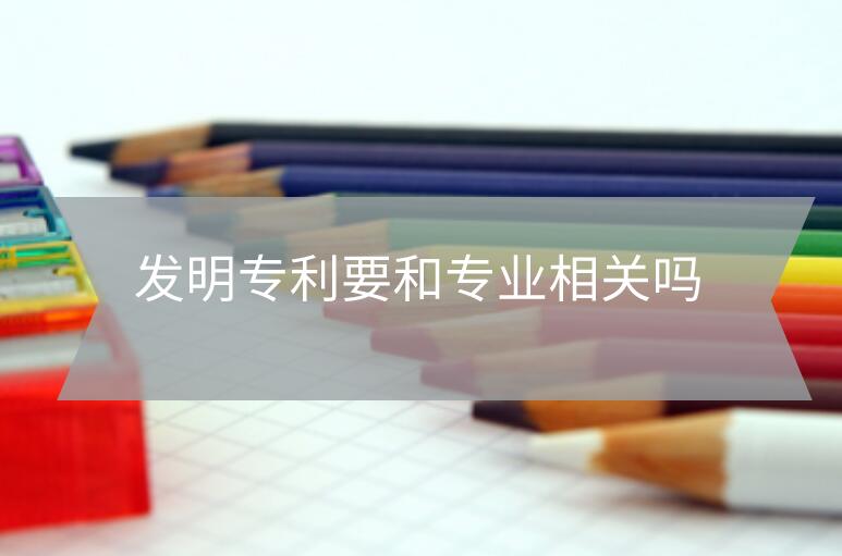 發明專利要和專業相關嗎