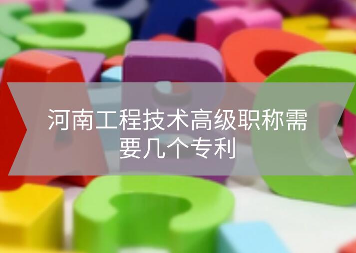 河南工程技術高級職稱需要幾個專利