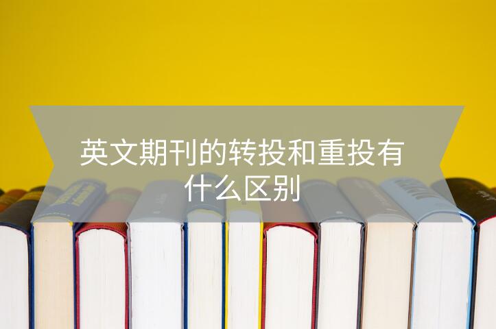 英文期刊的轉(zhuǎn)投和重投有什么區(qū)別