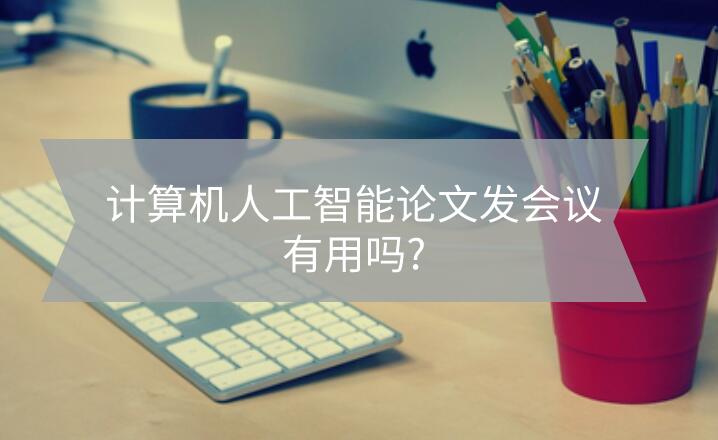 計算機(jī)人工智能論文發(fā)會議有用嗎