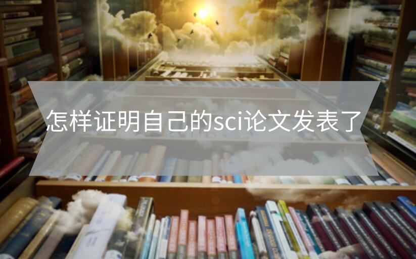 怎樣證明自己的sci論文發表了