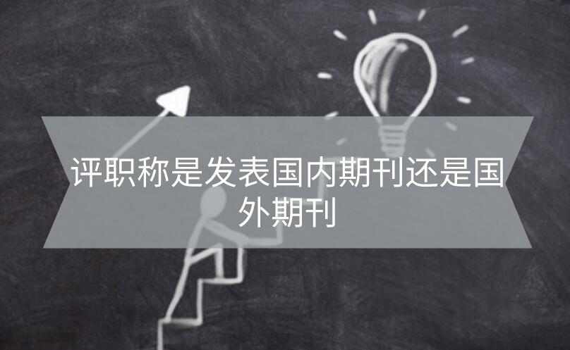 評職稱是發表國內期刊還是國外期刊