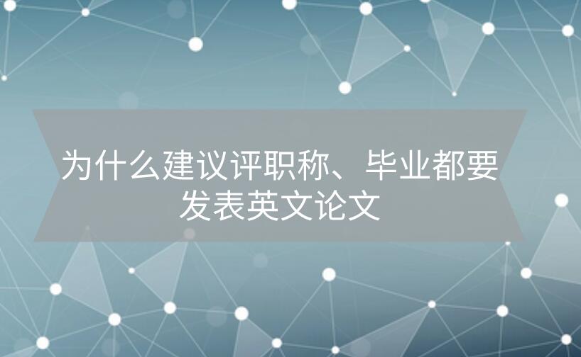 為什么建議評職稱、畢業(yè)都要發(fā)表英文論文