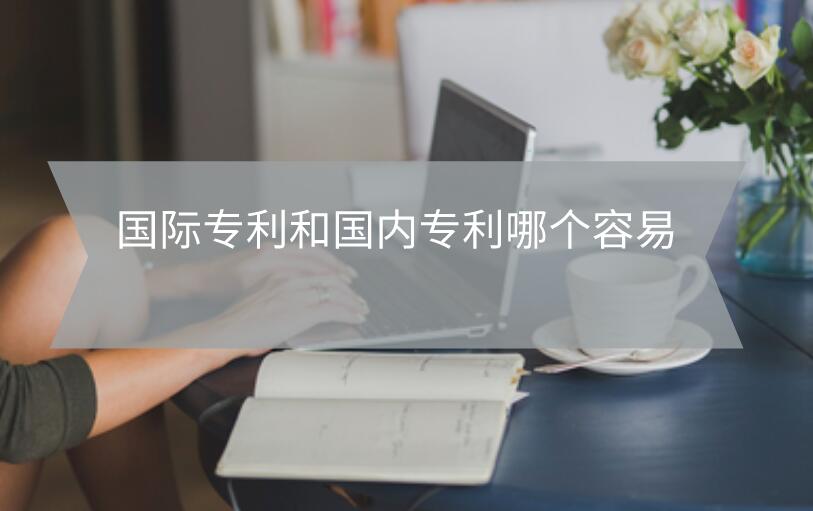 國際專利和國內專利哪個容易