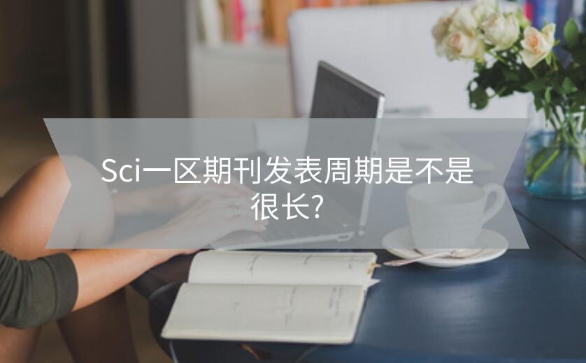 Sci一區期刊發表周期是不是很長?