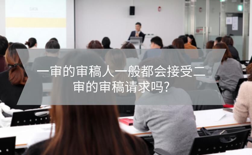 一審的審稿人一般都會接受二審的審稿請求嗎?
