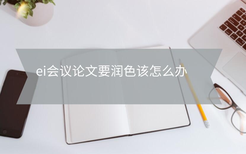 ei會(huì)議論文要潤色該怎么辦