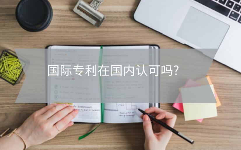 國(guó)際專利在國(guó)內(nèi)認(rèn)可嗎?