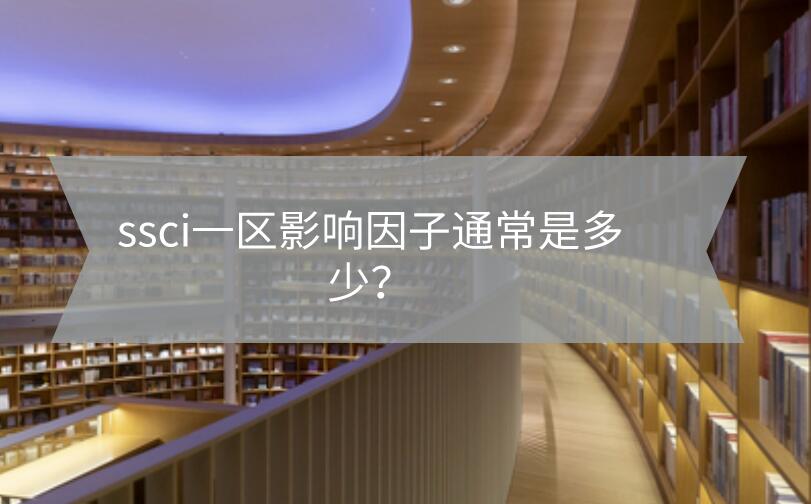 ssci一區(qū)影響因子通常是多少