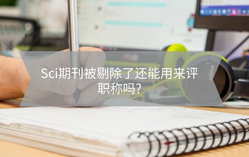 Sci期刊被剔除了還能用來(lái)評(píng)職稱(chēng)嗎?
