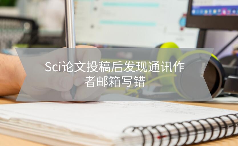 Sci論文投稿后發現通訊作者郵箱寫錯