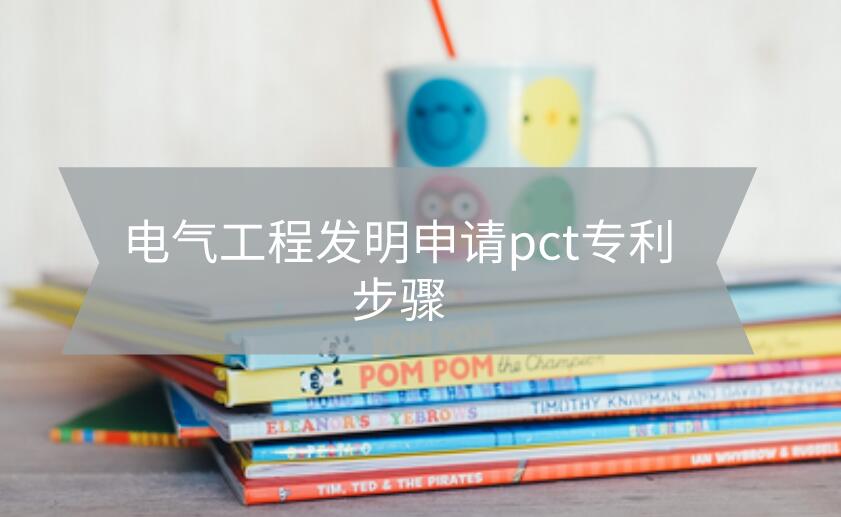 電氣工程發(fā)明申請pct專利步驟是什么?
