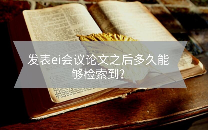 發(fā)表ei會議論文之后多久能夠檢索到?