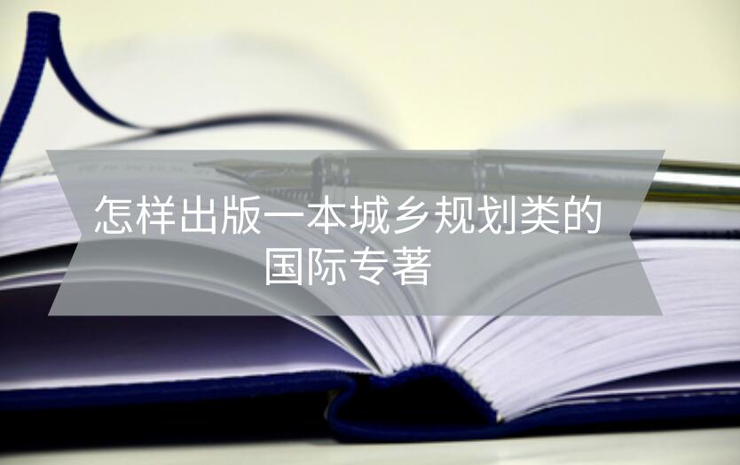 怎樣出版一本城鄉(xiāng)規(guī)劃類的國際專著
