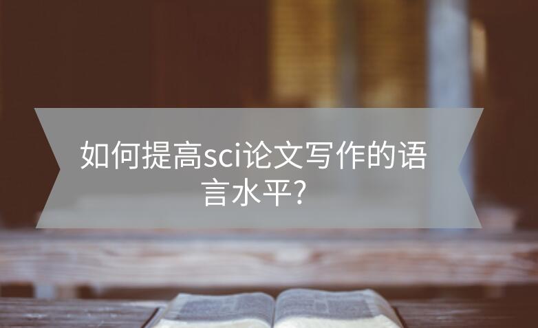 如何提高sci論文寫(xiě)作的語(yǔ)言水平?