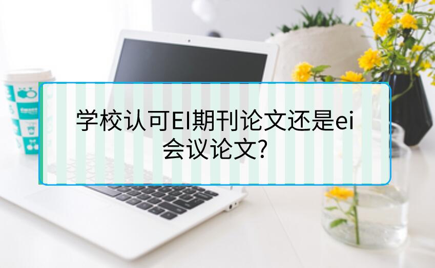 學校認可EI期刊論文還是ei會議論文?