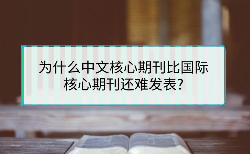 為什么中文核心期刊比國(guó)際核心期刊還難發(fā)表?