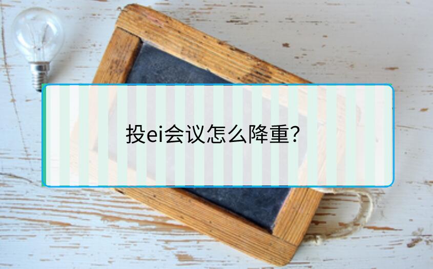 投ei會議怎么降重？