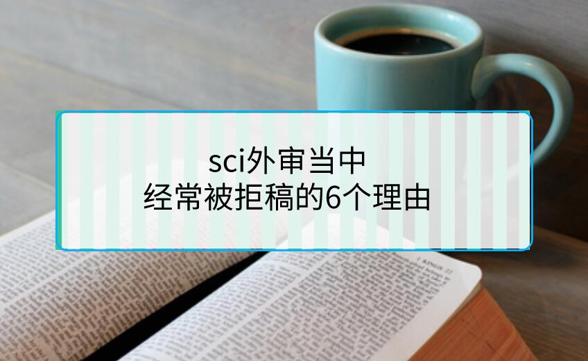 sci外審當(dāng)中，經(jīng)常被拒稿的6個(gè)理由