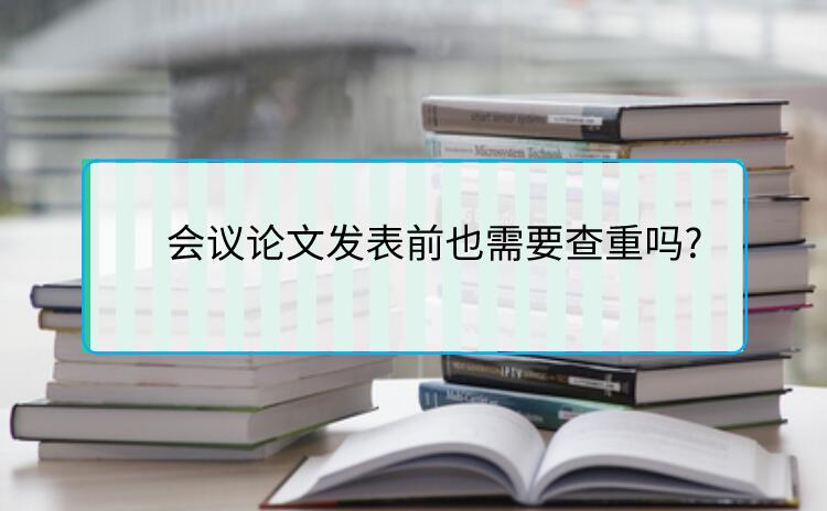 會議論文發表前也需要查重嗎?
