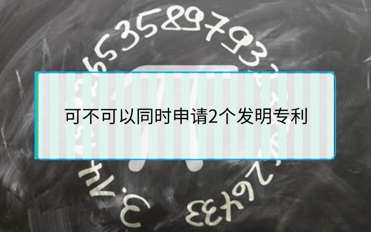 可不可以同時(shí)申請(qǐng)2個(gè)發(fā)明專利