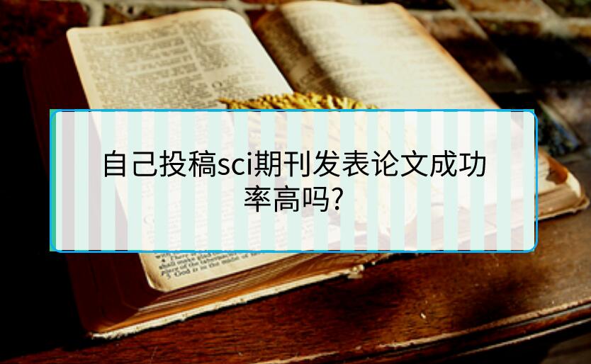 自己投稿sci期刊發(fā)表論文成功率高嗎?