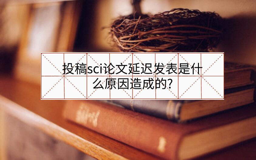 投稿sci論文延遲發(fā)表是什么原因造成的?