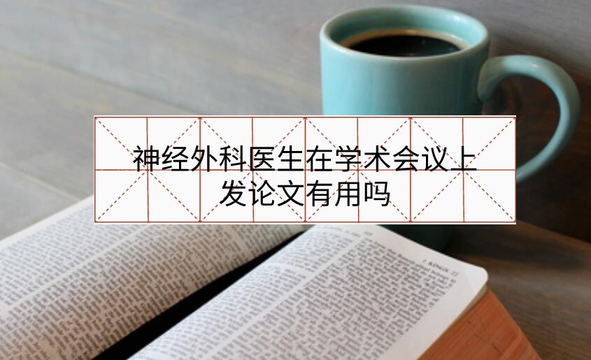 神經(jīng)外科醫(yī)生在學(xué)術(shù)會(huì)議上發(fā)論文有用嗎