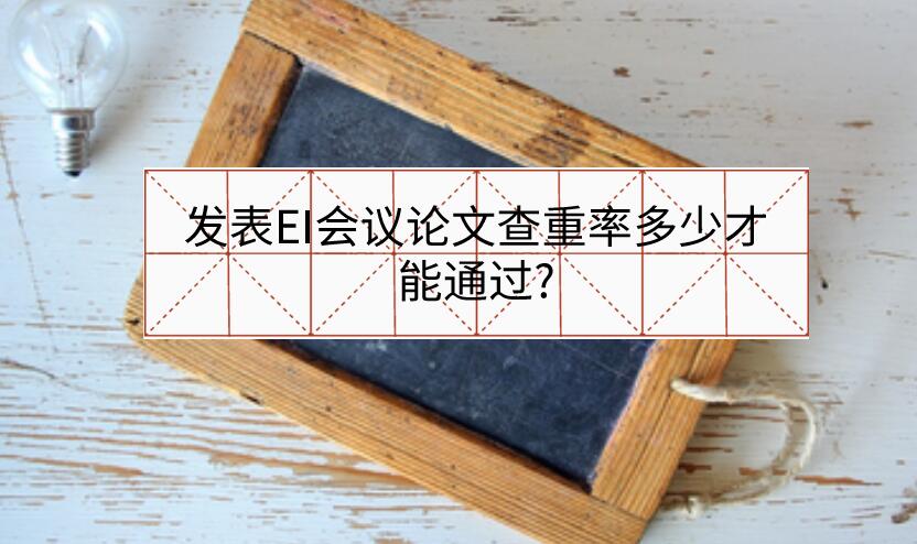 發表EI會議論文查重率多少才能通過?