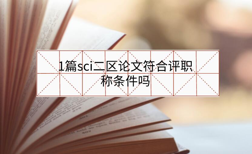 1篇sci二區(qū)論文符合評職稱條件嗎