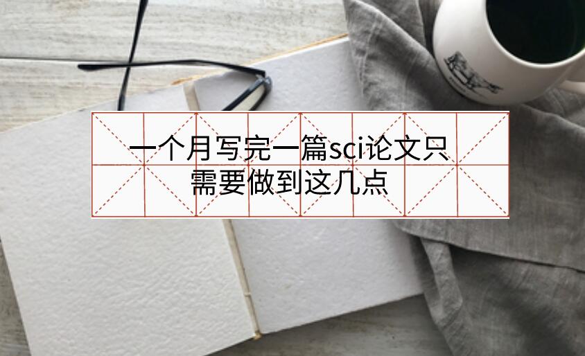 一個(gè)月寫完一篇sci論文只需要做到這幾點(diǎn)