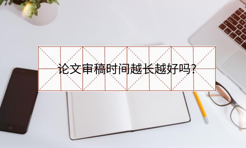 論文審稿時間越長越好嗎?