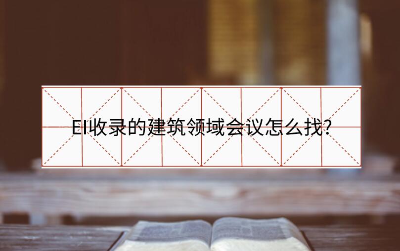 EI收錄的建筑領(lǐng)域會(huì)議怎么找?