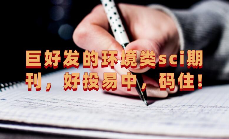 巨好發的環境類sci期刊，好投易中，碼住!