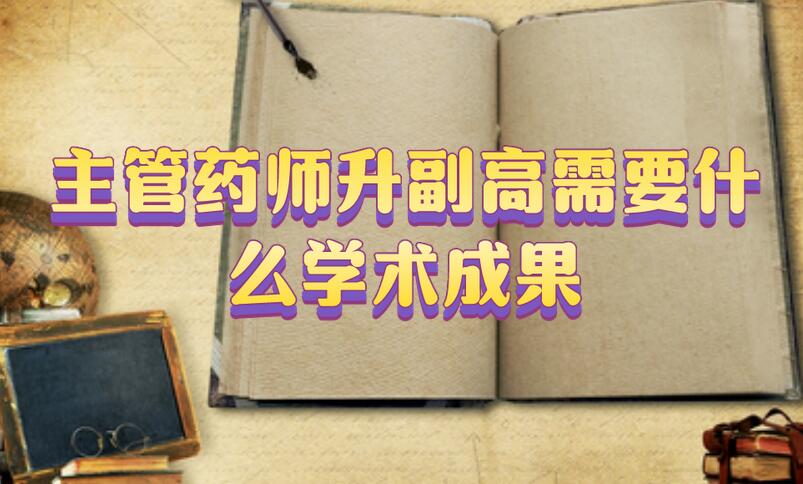 主管藥師升副高需要什么學(xué)術(shù)成果