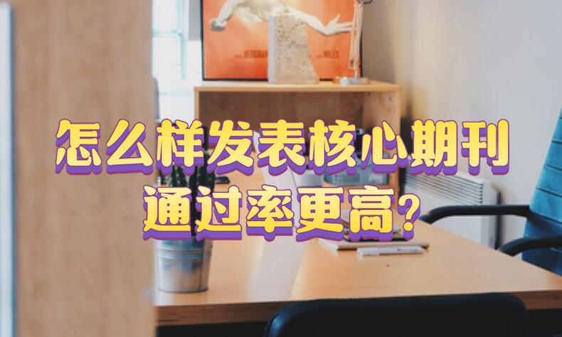 怎么樣發表核心期刊通過率更高?