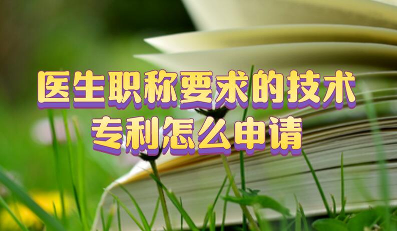 醫(yī)生職稱要求的技術(shù)專利怎么申請(qǐng)