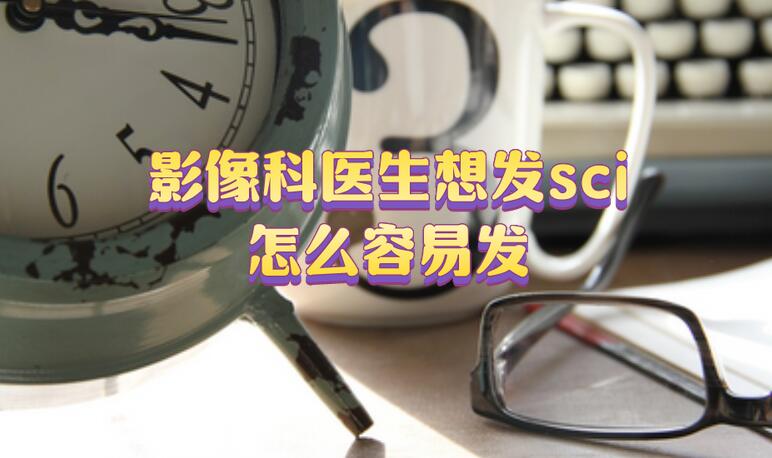 影像科醫(yī)生想發(fā)sci怎么容易發(fā)?