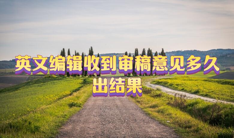 英文編輯收到審稿意見多久出結果