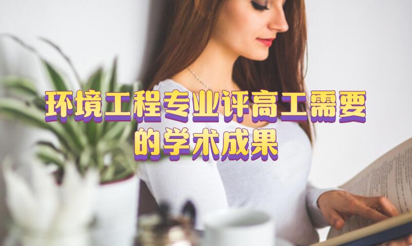 環(huán)境工程專業(yè)評(píng)高工需要的學(xué)術(shù)成果